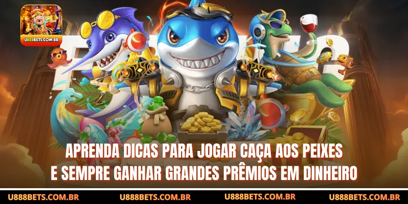 Aprenda dicas para jogar caça aos peixes e sempre ganhar grandes prêmios em dinheiro