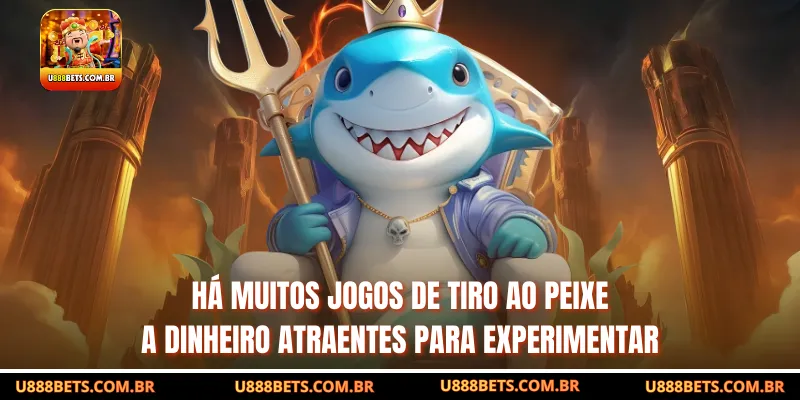 Há muitos jogos de tiro ao peixe a dinheiro atraentes para experimentar